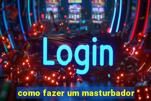 como fazer um masturbador