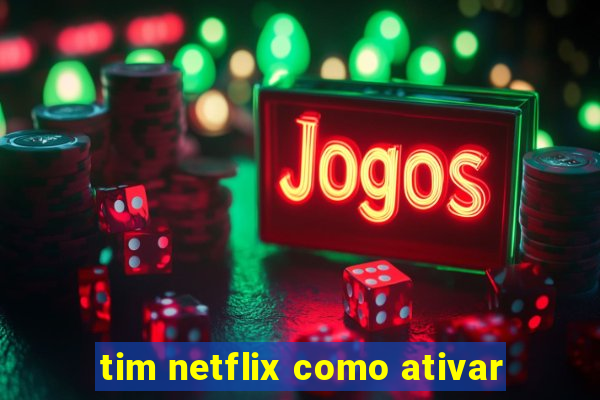 tim netflix como ativar