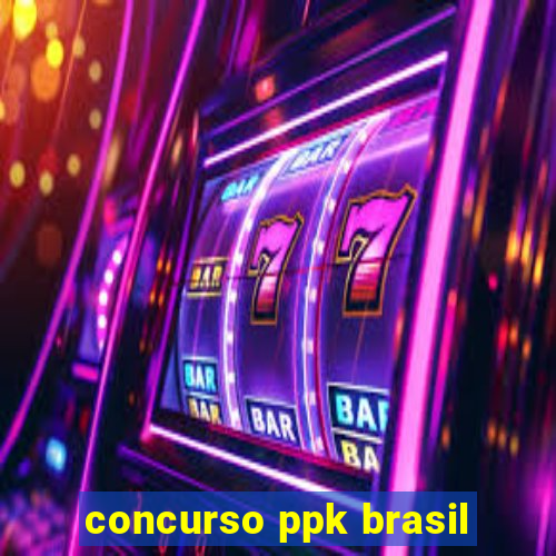 concurso ppk brasil