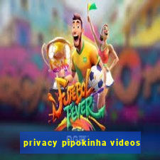 privacy pipokinha videos