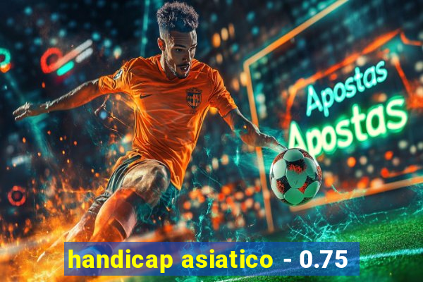 handicap asiatico - 0.75