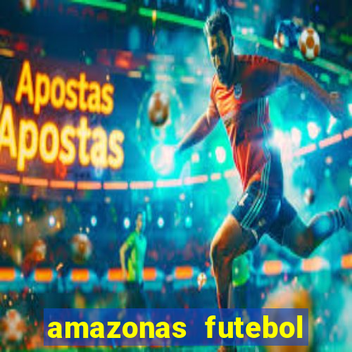 amazonas futebol clube onde assistir