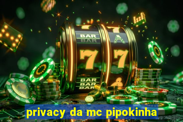 privacy da mc pipokinha