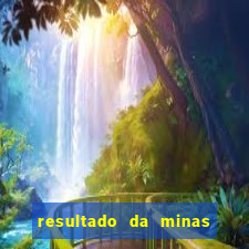 resultado da minas cap de hoje