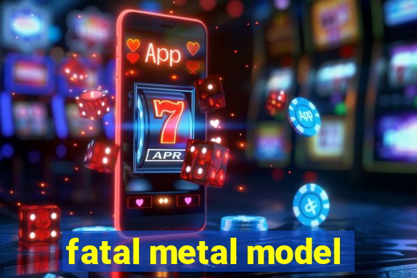 fatal metal model