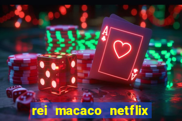 rei macaco netflix 3 temporada