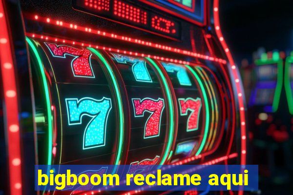 bigboom reclame aqui