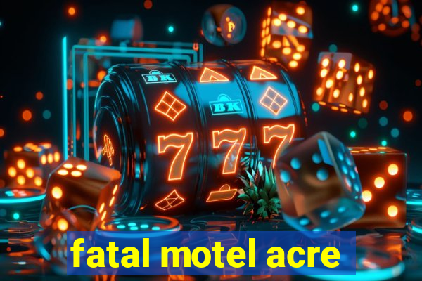 fatal motel acre