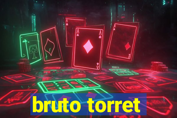 bruto torret