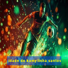 idade de kamylinha santos