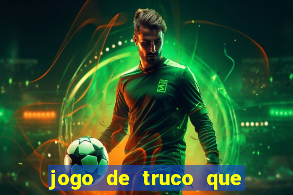 jogo de truco que ganha dinheiro de verdade