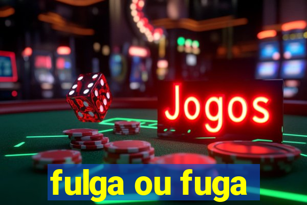 fulga ou fuga